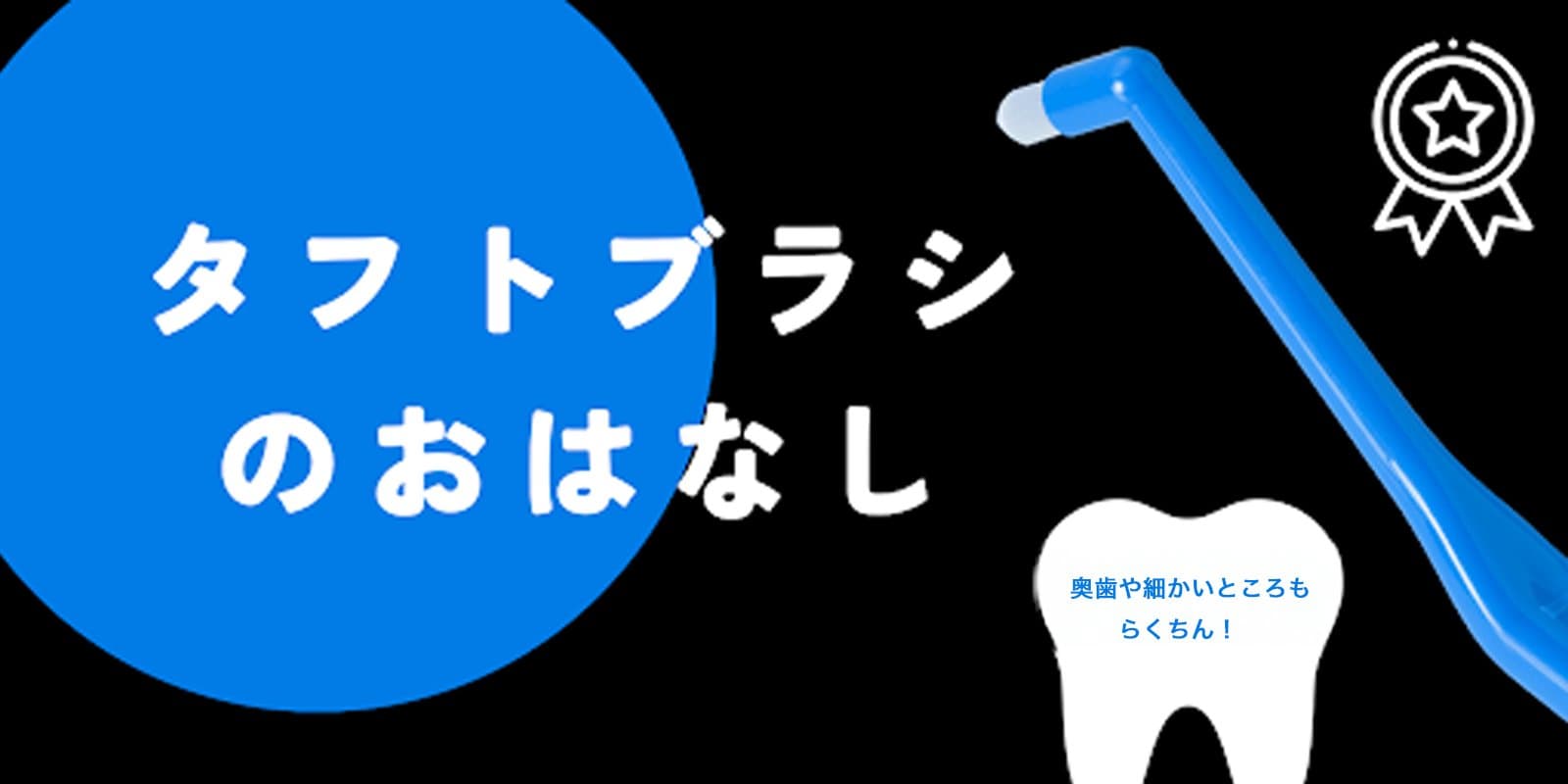 タフトブラシのお話
奥歯や細かいところも楽ちん